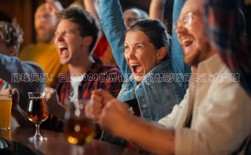 排球风暴：回顾2023世界锦标赛的精彩瞬间与重大突破