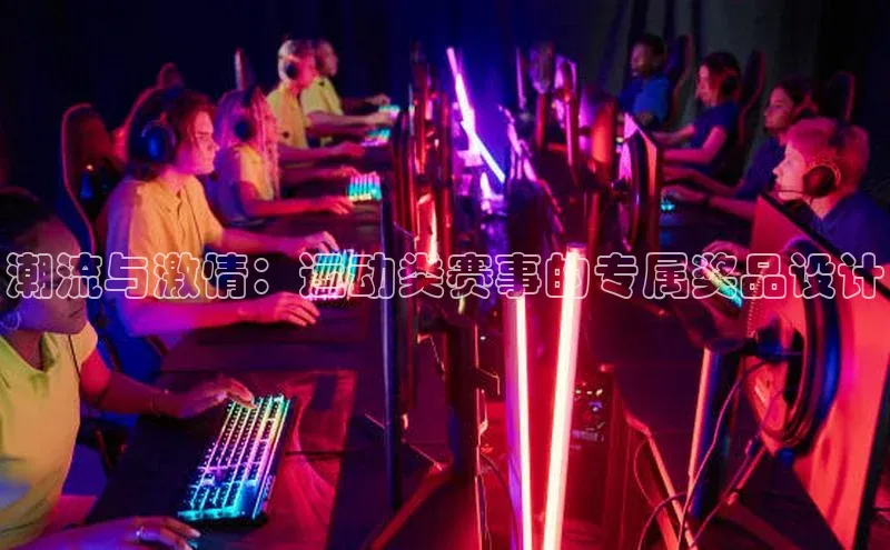 潮流与激情：运动类赛事的专属奖品设计