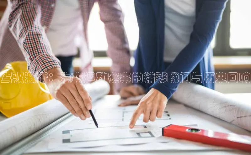 驾驭激情：汽车运动赛事的精彩瞬间与历史回响