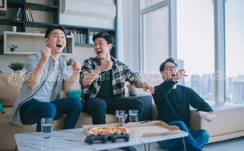 活力四射的运动盛宴：2023年体育盛会精彩瞬间