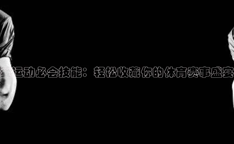 爱运动必会技能：轻松收藏你的体育赛事盛宴