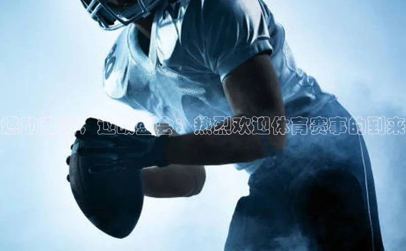 燃动激情，迎战盛会：热烈欢迎体育赛事的到来