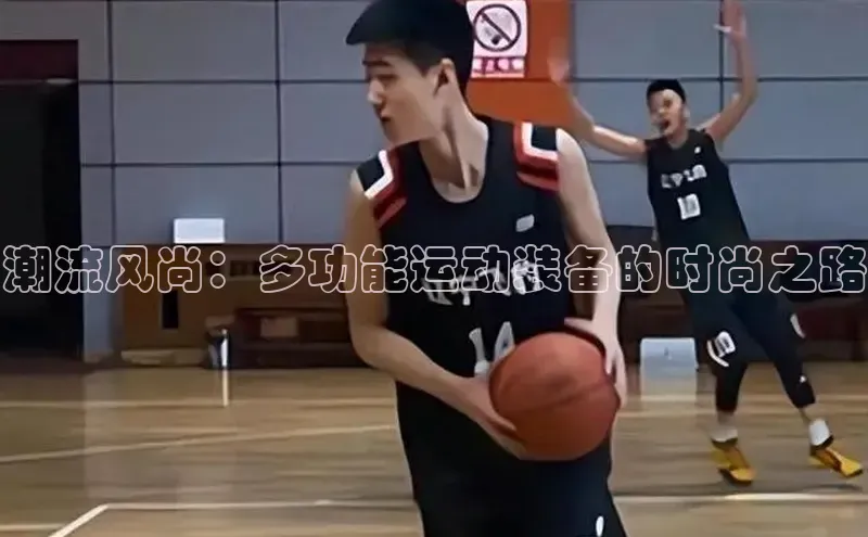 潮流风尚：多功能运动装备的时尚之路