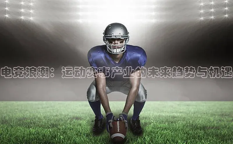 电竞浪潮：运动赛事产业的未来趋势与机遇